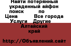 Найти потерянный/украденный айфон/поиск iPhone по imei. › Цена ­ 400 - Все города Услуги » Другие   . Алтайский край